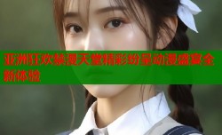 亚洲狂欢禁漫天堂精彩纷呈动漫盛宴全新体验