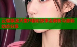云缨禁漫天堂H精彩故事全解析与最新动态分享