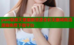 yaoi禁漫天堂最新资源全彩无删减高清漫画免费下载平台