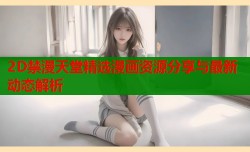 2D禁漫天堂精选漫画资源分享与最新动态解析