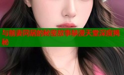 与前妻同居的秘密故事禁漫天堂深度揭秘