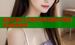 禁漫天堂tang精彩内容全解析与最新资源推荐指南