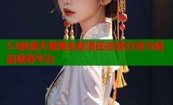 53禁漫天堂网全新漫画资源分享与精品推荐平台