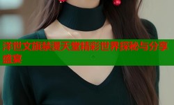 洋世文旗禁漫天堂精彩世界探秘与分享盛宴