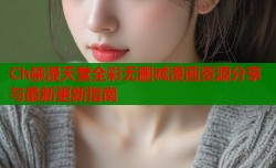Ch禁漫天堂全彩无删减漫画资源分享与最新更新指南