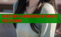 禁漫天堂SOA最新资源分享与精彩内容全方位解析