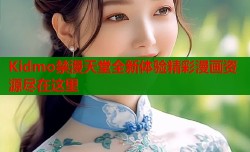Kidmo禁漫天堂全新体验精彩漫画资源尽在这里