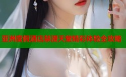 亚洲度假酒店禁漫天堂精彩体验全攻略