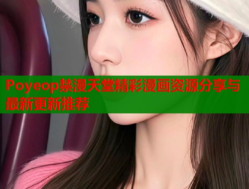 Poyeop禁漫天堂精彩漫画资源分享与最新更新推荐  第1张