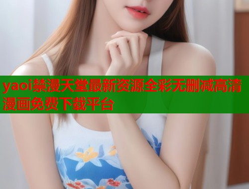 yaoi禁漫天堂最新资源全彩无删减高清漫画免费下载平台  第1张