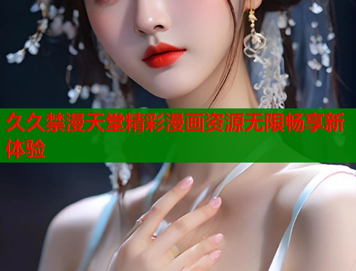 久久禁漫天堂精彩漫画资源无限畅享新体验  第1张