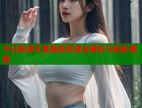 今日禁漫天堂最新资源全解析与精彩推荐  第1张