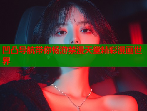 凹凸导航带你畅游禁漫天堂精彩漫画世界  第1张