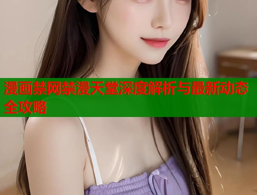 漫画禁网禁漫天堂深度解析与最新动态全攻略  第1张