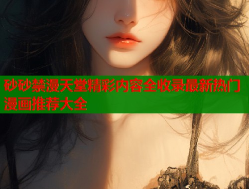 砂砂禁漫天堂精彩内容全收录最新热门漫画推荐大全  第1张
