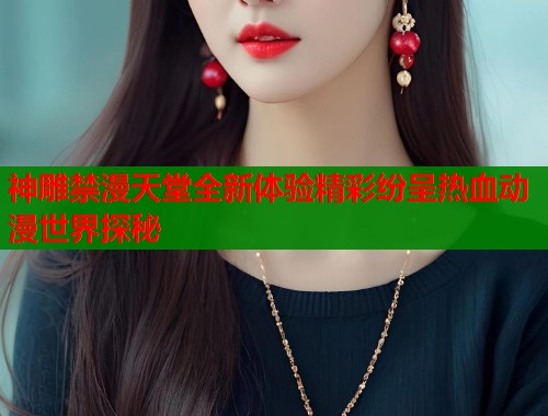 神雕禁漫天堂全新体验精彩纷呈热血动漫世界探秘  第2张