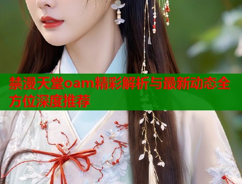 禁漫天堂oam精彩解析与最新动态全方位深度推荐  第1张
