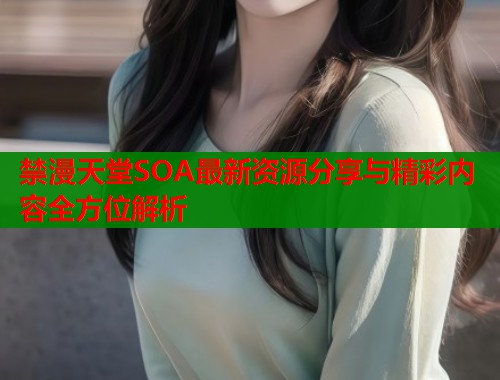 禁漫天堂SOA最新资源分享与精彩内容全方位解析  第1张
