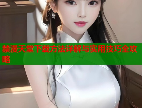 禁漫天堂下载方法详解与实用技巧全攻略  第1张