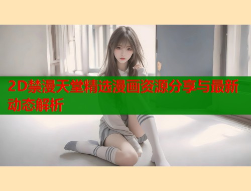 2D禁漫天堂精选漫画资源分享与最新动态解析  第1张