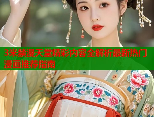 3米禁漫天堂精彩内容全解析最新热门漫画推荐指南  第1张