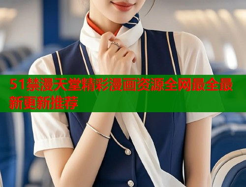 51禁漫天堂精彩漫画资源全网最全最新更新推荐  第1张