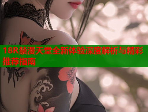 18R禁漫天堂全新体验深度解析与精彩推荐指南  第1张