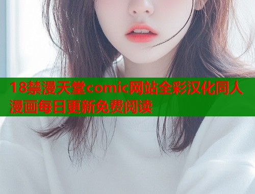 18禁漫天堂comic网站全彩汉化同人漫画每日更新免费阅读  第1张
