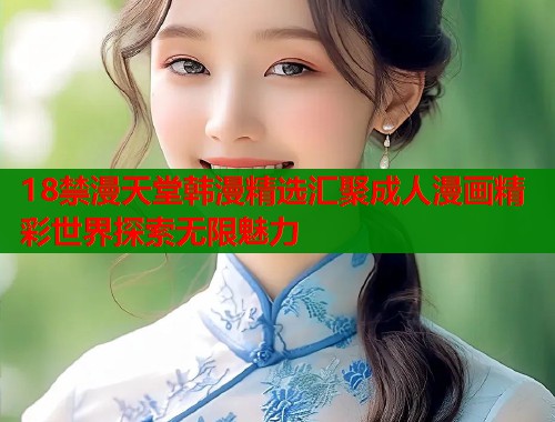 18禁漫天堂韩漫精选汇聚成人漫画精彩世界探索无限魅力  第1张