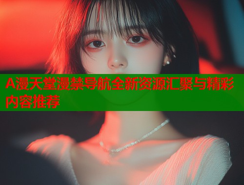 A漫天堂漫禁导航全新资源汇聚与精彩内容推荐  第2张