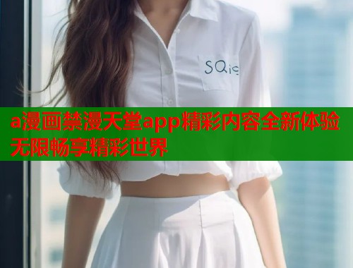 a漫画禁漫天堂app精彩内容全新体验无限畅享精彩世界  第1张