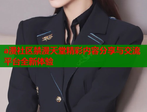 a漫社区禁漫天堂精彩内容分享与交流平台全新体验  第1张