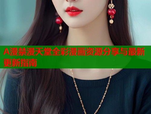 A漫禁漫天堂全彩漫画资源分享与最新更新指南  第2张