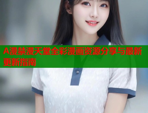 A漫禁漫天堂全彩漫画资源分享与最新更新指南  第1张