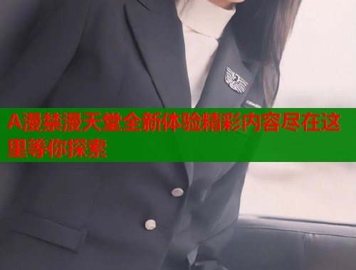 A漫禁漫天堂全新体验精彩内容尽在这里等你探索  第1张