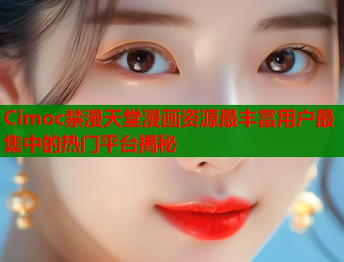 Cimoc禁漫天堂漫画资源最丰富用户最集中的热门平台揭秘  第1张