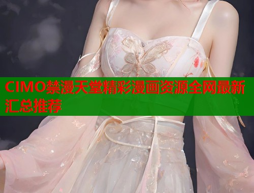 CIMO禁漫天堂精彩漫画资源全网最新汇总推荐  第1张