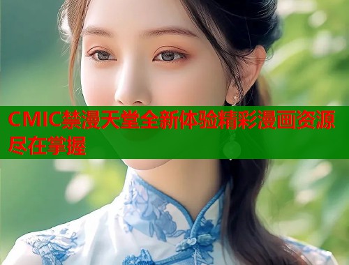 CMIC禁漫天堂全新体验精彩漫画资源尽在掌握  第1张