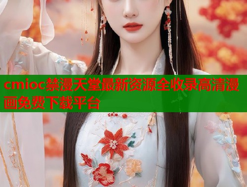 cmioc禁漫天堂最新资源全收录高清漫画免费下载平台  第1张