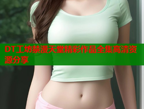 DT工坊禁漫天堂精彩作品全集高清资源分享  第1张