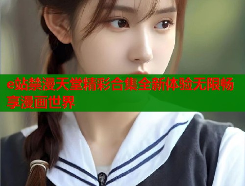 e站禁漫天堂精彩合集全新体验无限畅享漫画世界  第1张
