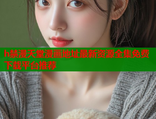 h禁漫天堂漫画地址最新资源全集免费下载平台推荐  第2张