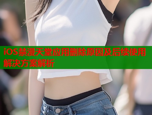 iOS禁漫天堂应用删除原因及后续使用解决方案解析  第2张