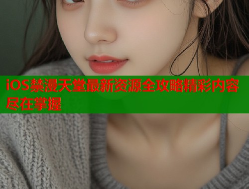iOS禁漫天堂最新资源全攻略精彩内容尽在掌握  第1张