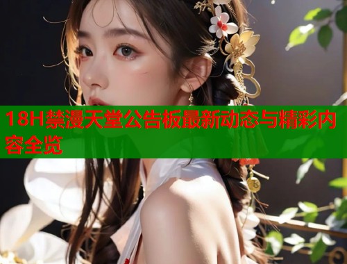 18H禁漫天堂公告板最新动态与精彩内容全览  第1张