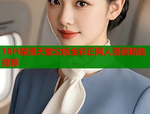 18H禁漫天堂公板全彩正同人漫画精选推荐  第1张
