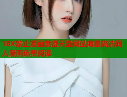 18X禁止漫画禁漫天堂网站海量高清同人漫画免费阅读  第1张