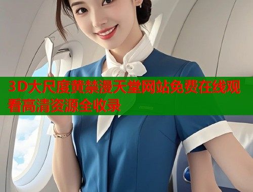 3D大尺度黄禁漫天堂网站免费在线观看高清资源全收录  第1张
