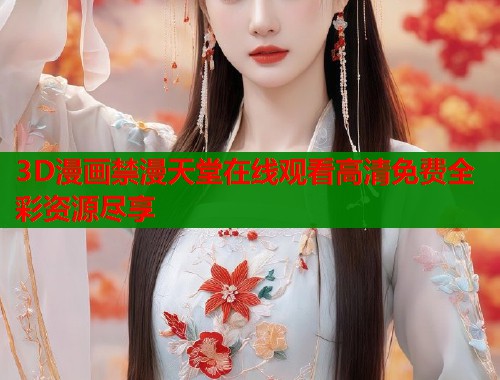 3D漫画禁漫天堂在线观看高清免费全彩资源尽享  第1张