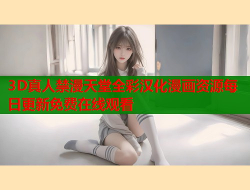 3D真人禁漫天堂全彩汉化漫画资源每日更新免费在线观看  第1张